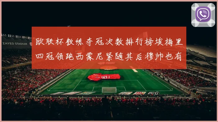 欧联杯教练夺冠次数排行榜埃梅里四冠领跑西蒙尼紧随其后穆帅也有一冠