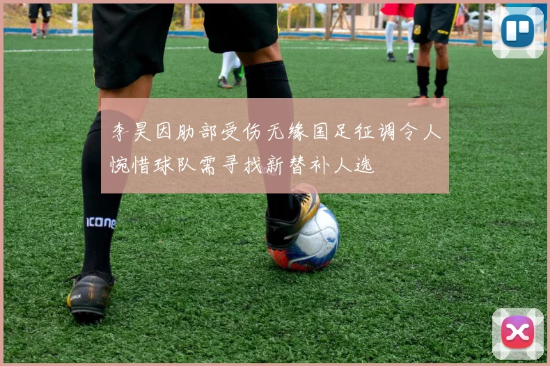 李昊因肋部受伤无缘国足征调令人惋惜球队需寻找新替补人选
