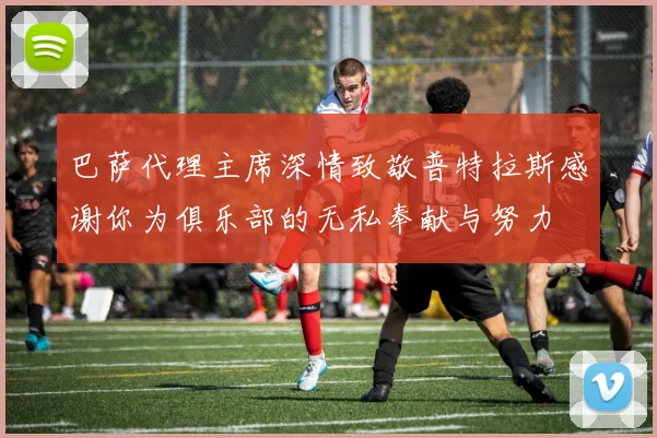 巴萨代理主席深情致敬普特拉斯感谢你为俱乐部的无私奉献与努力