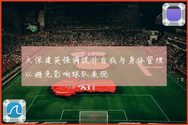 久保建英强调提升自我与身体管理以避免影响球队表现