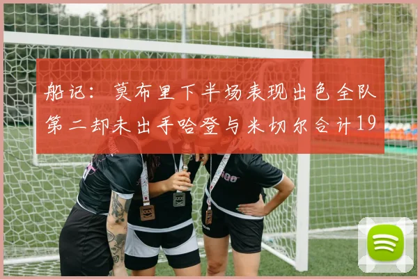 船记：莫布里下半场表现出色全队第二却未出手哈登与米切尔合计19次出手分析