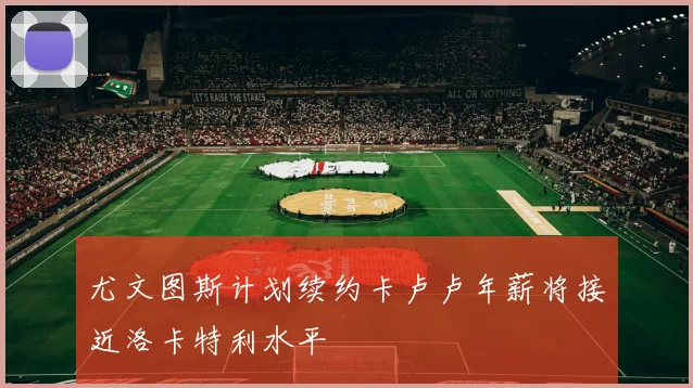 尤文图斯计划续约卡卢卢年薪将接近洛卡特利水平