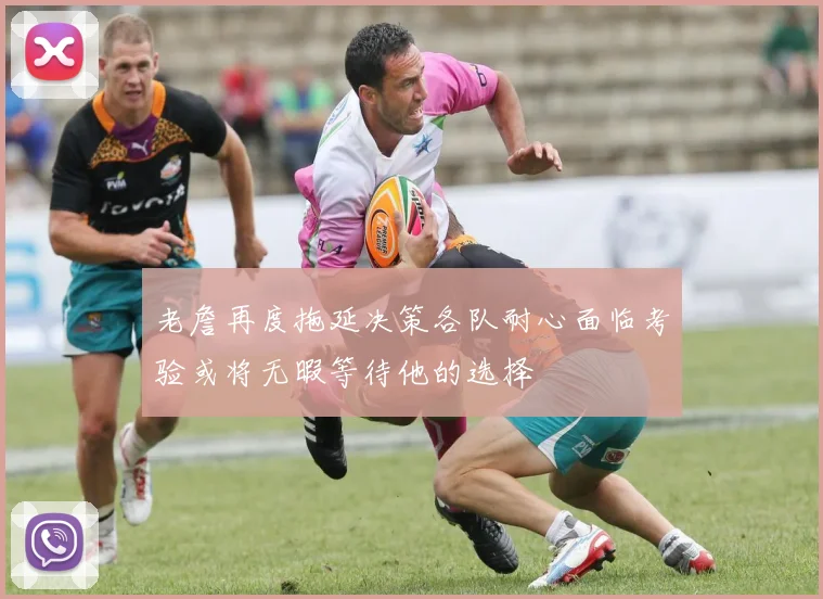 老詹再度拖延决策各队耐心面临考验或将无暇等待他的选择