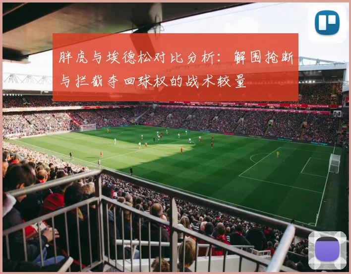 胖虎与埃德松对比分析：解围抢断与拦截夺回球权的战术较量