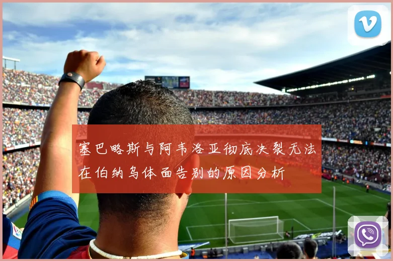塞巴略斯与阿韦洛亚彻底决裂无法在伯纳乌体面告别的原因分析