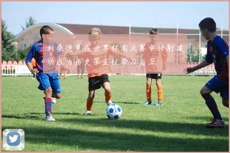 利桑德罗在世界杯淘汰赛中传射建功成为历史第五位带刀后卫